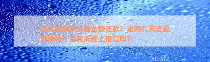 光大逾期多久要全额还款？逾期几天还能使用吗？会起诉或上征信吗？