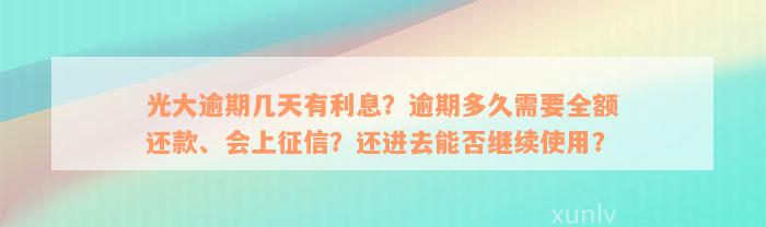 光大逾期几天有利息？逾期多久需要全额还款、会上征信？还进去能否继续使用？