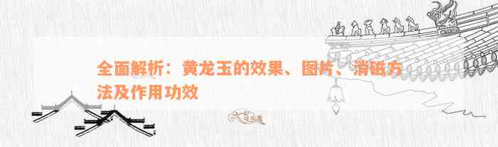 全面解析：黄龙玉的效果、图片、消磁方法及作用功效