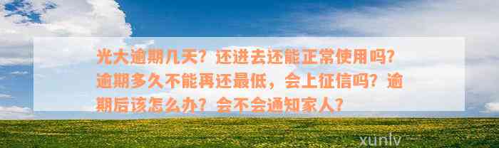 光大逾期几天？还进去还能正常使用吗？逾期多久不能再还最低，会上征信吗？逾期后该怎么办？会不会通知家人？