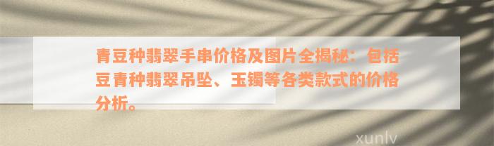 青豆种翡翠手串价格及图片全揭秘：包括豆青种翡翠吊坠、玉镯等各类款式的价格分析。