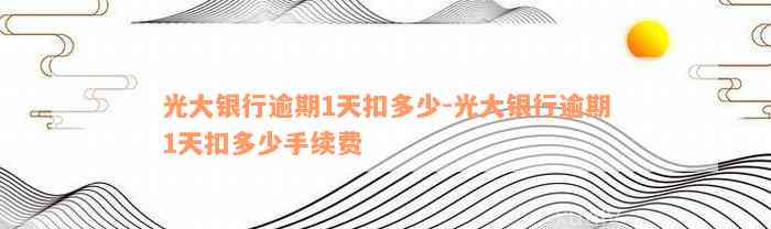 光大银行逾期1天扣多少-光大银行逾期1天扣多少手续费