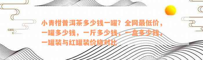 小青柑普洱茶多少钱一罐？全网最低价，一罐多少钱，一斤多少钱，一盒多少钱，一罐装与红罐装价格对比