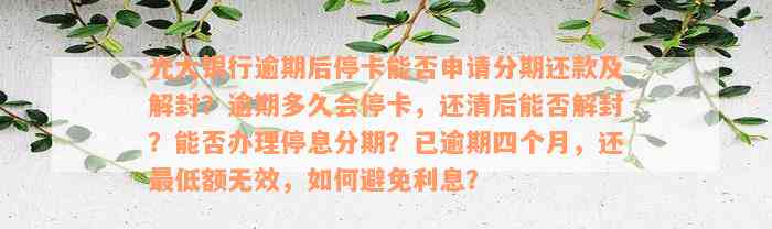 光大银行逾期后停卡能否申请分期还款及解封？逾期多久会停卡，还清后能否解封？能否办理停息分期？已逾期四个月，还最低额无效，如何避免利息？