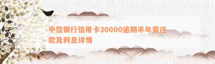 中信银行信用卡30000逾期半年需还款及利息详情