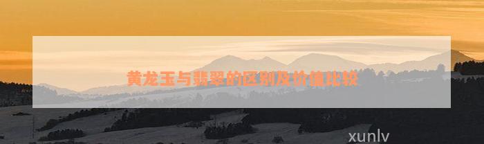 黄龙玉与翡翠的区别及价值比较