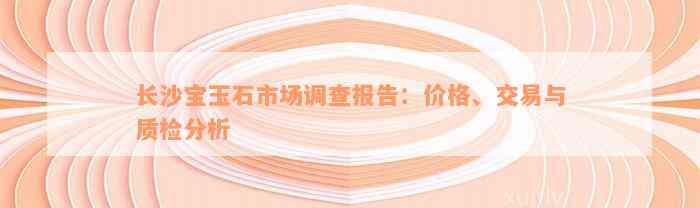 长沙宝玉石市场调查报告：价格、交易与质检分析