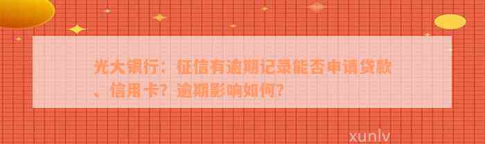 光大银行：征信有逾期记录能否申请贷款、信用卡？逾期影响如何？