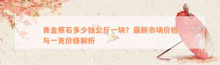 青金原石多少钱公斤一块？最新市场价格与一克价格解析