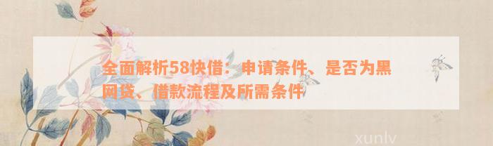 全面解析58快借：申请条件、是否为黑网贷、借款流程及所需条件