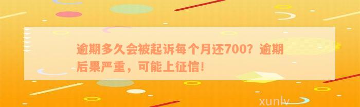 逾期多久会被起诉每个月还700？逾期后果严重，可能上征信！