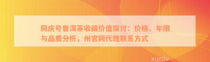 同庆号普洱茶收藏价值探讨：价格、年限与品质分析，州官网代理联系方式