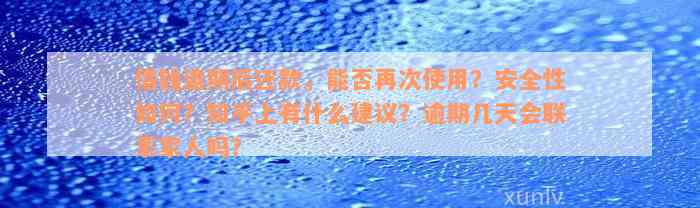 借钱逾期后还款，能否再次使用？安全性如何？知乎上有什么建议？逾期几天会联系家人吗？