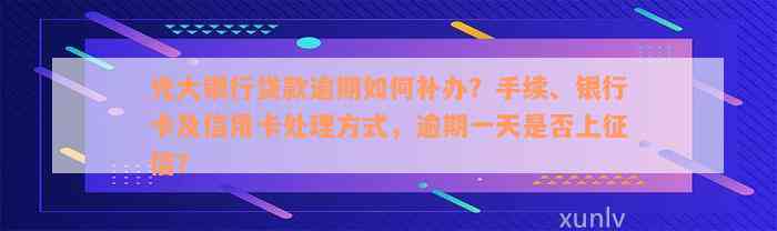 光大银行贷款逾期如何补办？手续、银行卡及信用卡处理方式，逾期一天是否上征信？