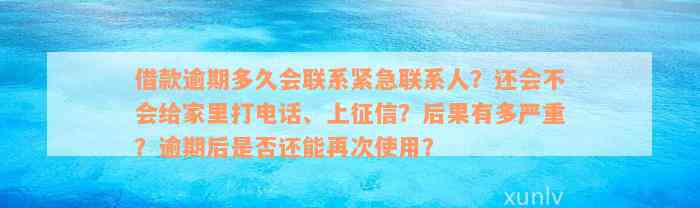 借款逾期多久会联系紧急联系人？还会不会给家里打电话、上征信？后果有多严重？逾期后是否还能再次使用？