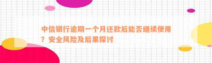 中信银行逾期一个月还款后能否继续使用？安全风险及后果探讨