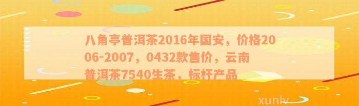 八角亭普洱茶2016年国安，价格2006-2007，0432款售价，云南普洱茶7540生茶，标杆产品