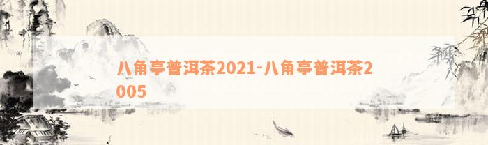 八角亭普洱茶2021-八角亭普洱茶2005