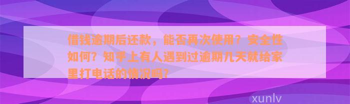 借钱逾期后还款，能否再次使用？安全性如何？知乎上有人遇到过逾期几天就给家里打电话的情况吗？