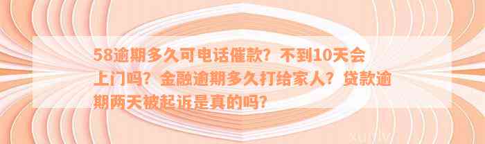 58逾期多久可电话催款？不到10天会上门吗？金融逾期多久打给家人？贷款逾期两天被起诉是真的吗？