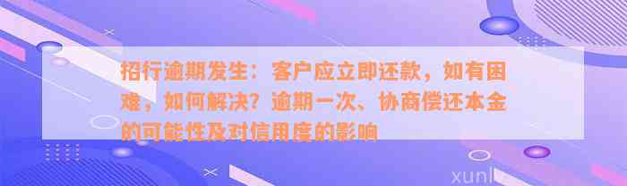 招行逾期发生：客户应立即还款，如有困难，如何解决？逾期一次、协商偿还本金的可能性及对信用度的影响