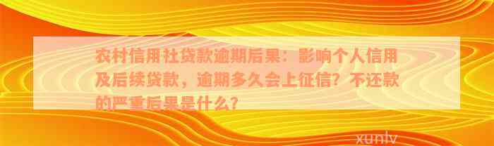 农村信用社贷款逾期后果：影响个人信用及后续贷款，逾期多久会上征信？不还款的严重后果是什么？