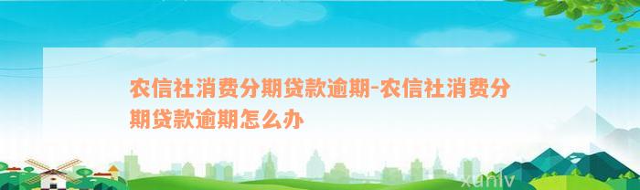 农信社消费分期贷款逾期-农信社消费分期贷款逾期怎么办