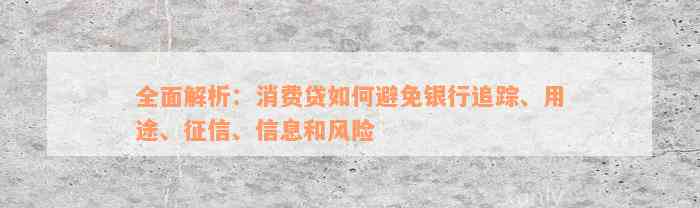 全面解析：消费贷如何避免银行追踪、用途、征信、信息和风险