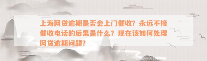 上海网贷逾期是否会上门催收？永远不接催收电话的后果是什么？现在该如何处理网贷逾期问题？