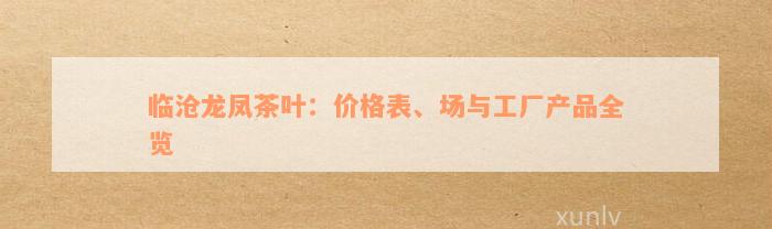 临沧龙凤茶叶：价格表、场与工厂产品全览