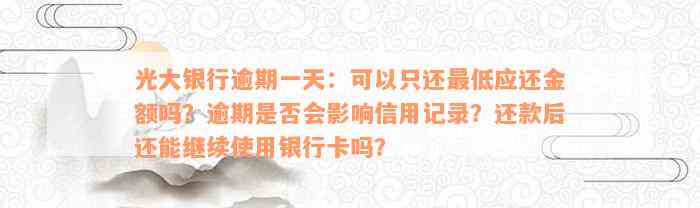 光大银行逾期一天：可以只还最低应还金额吗？逾期是否会影响信用记录？还款后还能继续使用银行卡吗？