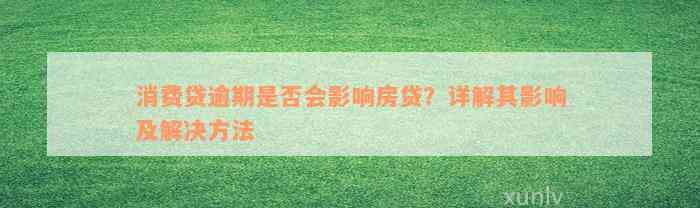 消费贷逾期是否会影响房贷？详解其影响及解决方法