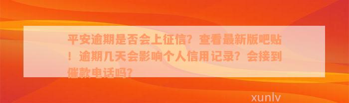 平安逾期是否会上征信？查看最新版吧贴！逾期几天会影响个人信用记录？会接到催款电话吗？