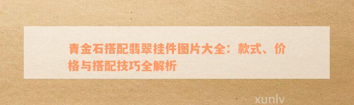 青金石搭配翡翠挂件图片大全：款式、价格与搭配技巧全解析