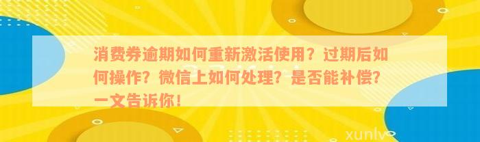 消费券逾期如何重新激活使用？过期后如何操作？微信上如何处理？是否能补偿？一文告诉你！