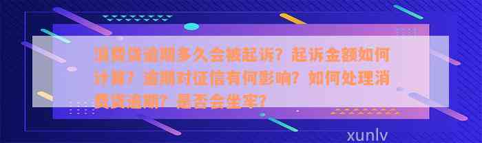 消费贷逾期多久会被起诉？起诉金额如何计算？逾期对征信有何影响？如何处理消费贷逾期？是否会坐牢？