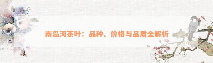 南岛河茶叶：品种、价格与品质全解析