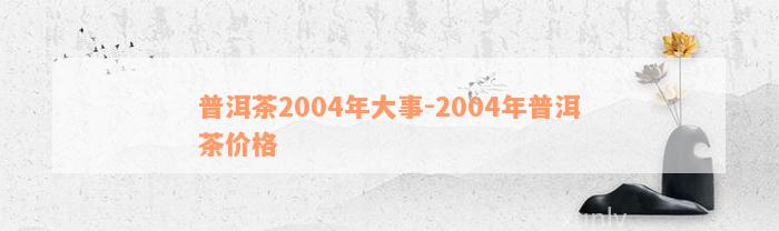 普洱茶2004年大事-2004年普洱茶价格