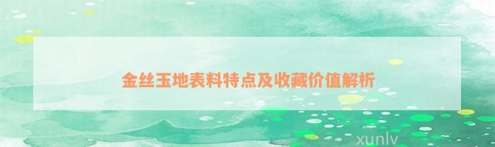 金丝玉地表料特点及收藏价值解析