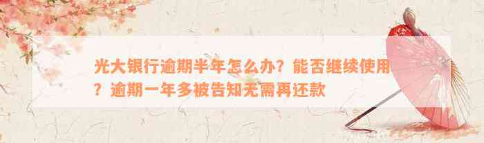 光大银行逾期半年怎么办？能否继续使用？逾期一年多被告知无需再还款