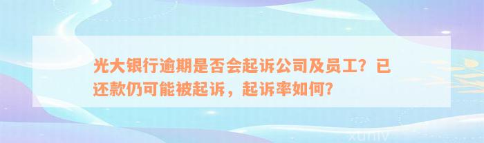 光大银行逾期是否会起诉公司及员工？已还款仍可能被起诉，起诉率如何？