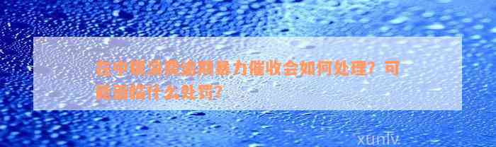 在中银消费逾期暴力催收会如何处理？可能面临什么处罚？