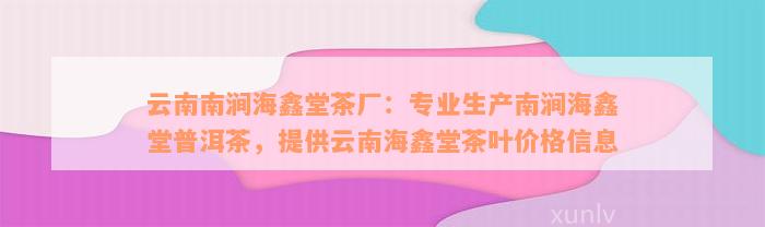 云南南涧海鑫堂茶厂：专业生产南涧海鑫堂普洱茶，提供云南海鑫堂茶叶价格信息