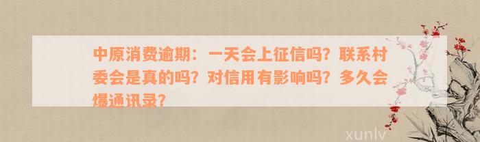 中原消费逾期：一天会上征信吗？联系村委会是真的吗？对信用有影响吗？多久会爆通讯录？