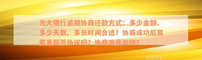 光大银行逾期协商还款方式：多少金额、多少天数、多长时间合适？协商成功后需要重新签协议吗？协商难度如何？