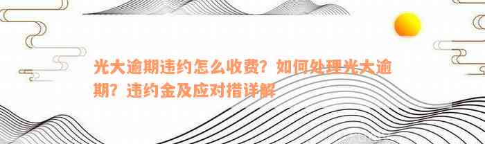 光大逾期违约怎么收费？如何处理光大逾期？违约金及应对措详解