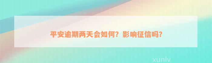 平安逾期两天会如何？影响征信吗？