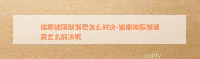 逾期被限制消费怎么解决-逾期被限制消费怎么解决呢