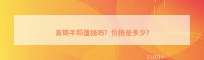 青铜手镯值钱吗？价格是多少？