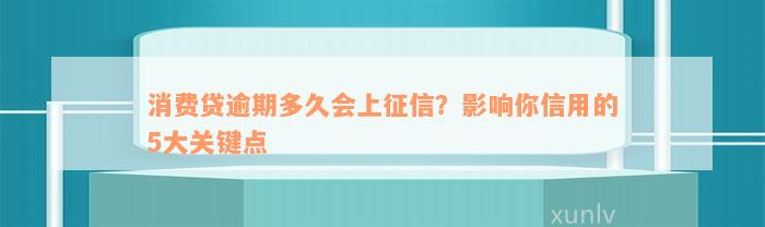 消费贷逾期多久会上征信？影响你信用的5大关键点